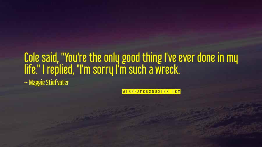 Wreck Quotes By Maggie Stiefvater: Cole said, "You're the only good thing I've Wreck Quotes By Maggie Stiefvater: Cole said, "You're the only good thing I've