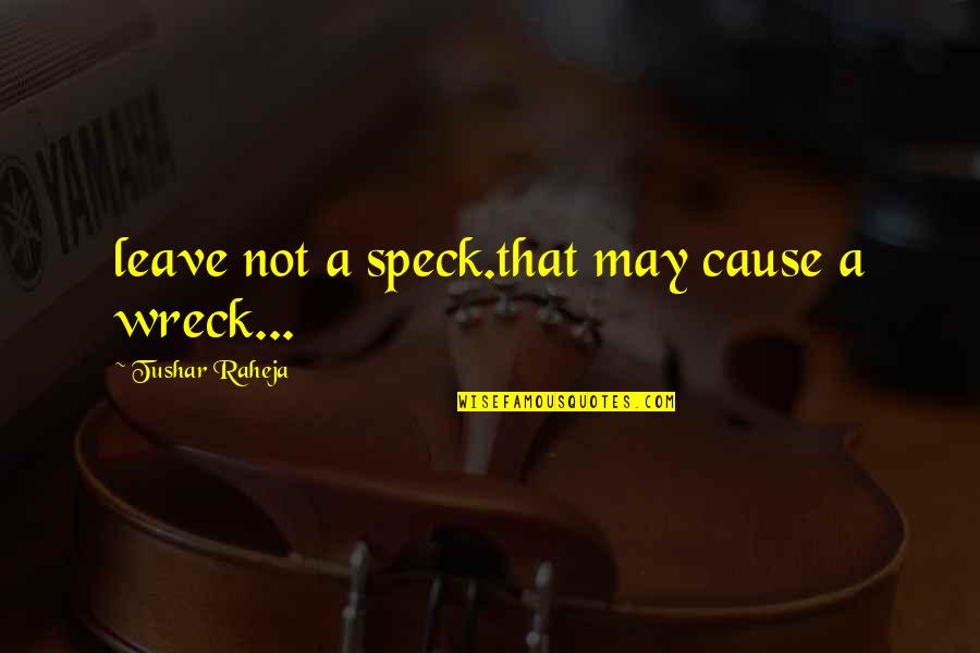 Wreck'd Quotes By Tushar Raheja: leave not a speck.that may cause a wreck...