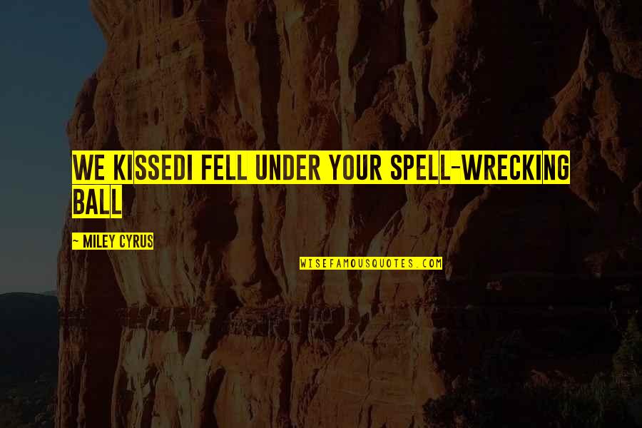 Wrecking Ball Song Quotes By Miley Cyrus: We kissedI fell under your spell-Wrecking Ball Wrecking Ball Song Quotes By Miley Cyrus: We kissedI fell under your spell-Wrecking Ball