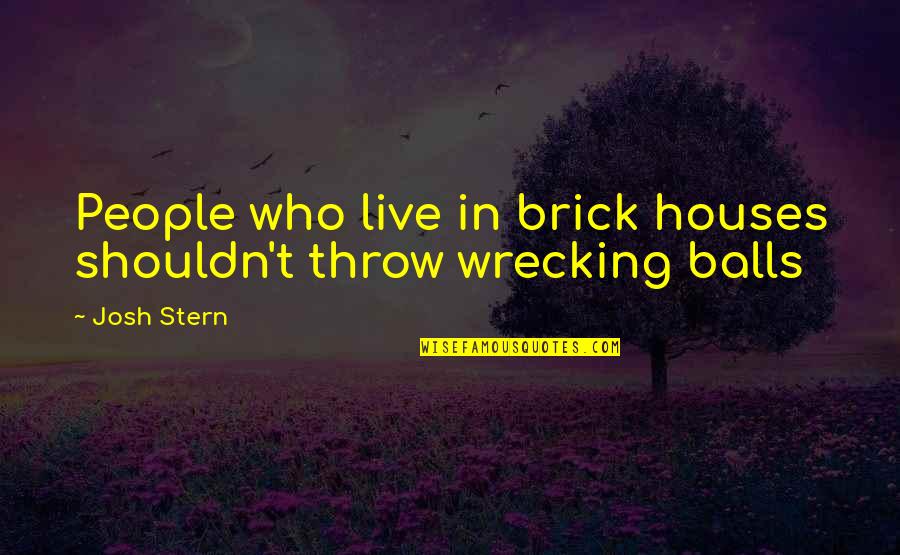 Wrecking Quotes By Josh Stern: People who live in brick houses shouldn't throw