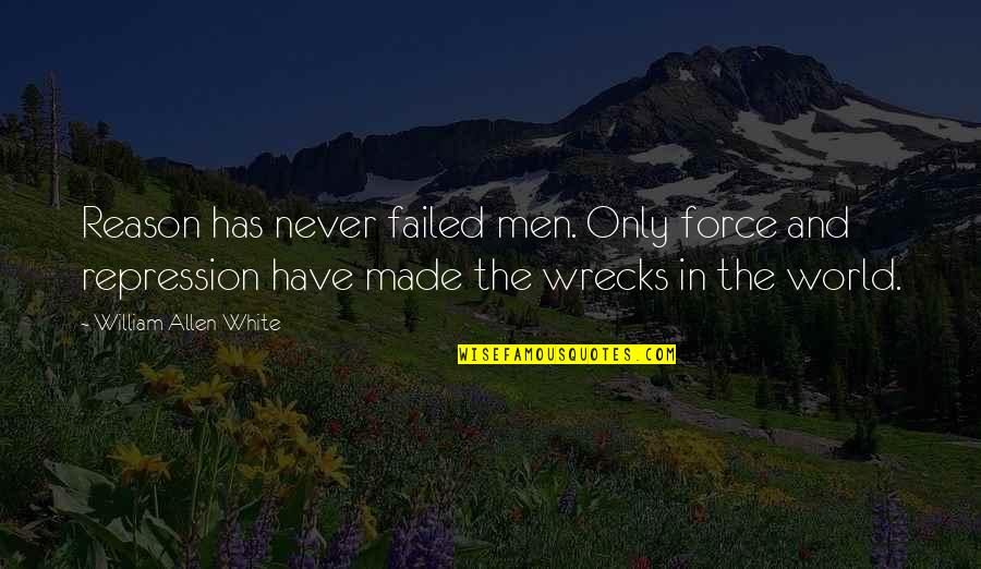 Wrecks Quotes By William Allen White: Reason has never failed men. Only force and