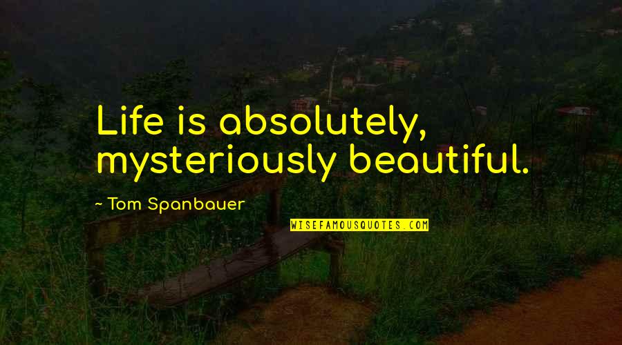 Wrede Monticello Quotes By Tom Spanbauer: Life is absolutely, mysteriously beautiful.