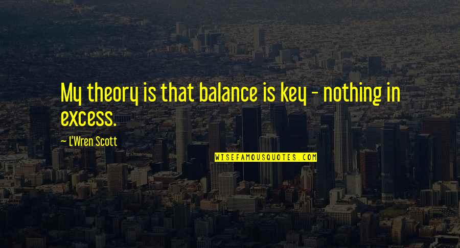 Wren Quotes By L'Wren Scott: My theory is that balance is key - Wren Quotes By L'Wren Scott: My theory is that balance is key -