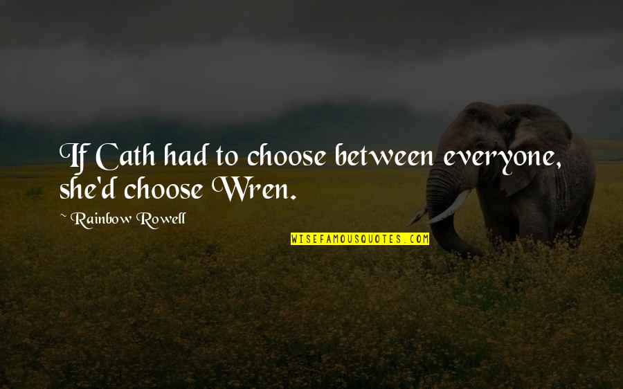 Wren Quotes By Rainbow Rowell: If Cath had to choose between everyone, she'd Wren Quotes By Rainbow Rowell: If Cath had to choose between everyone, she'd
