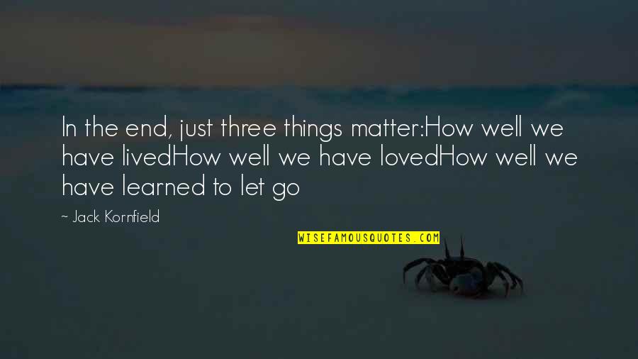 Wrenched Bicycles Quotes By Jack Kornfield: In the end, just three things matter:How well
