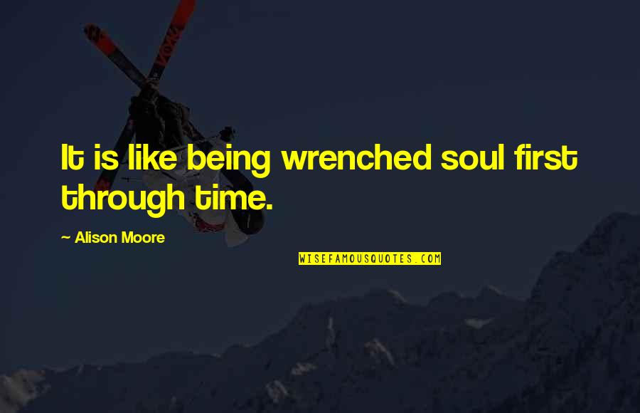 Wrenched Quotes By Alison Moore: It is like being wrenched soul first through Wrenched Quotes By Alison Moore: It is like being wrenched soul first through