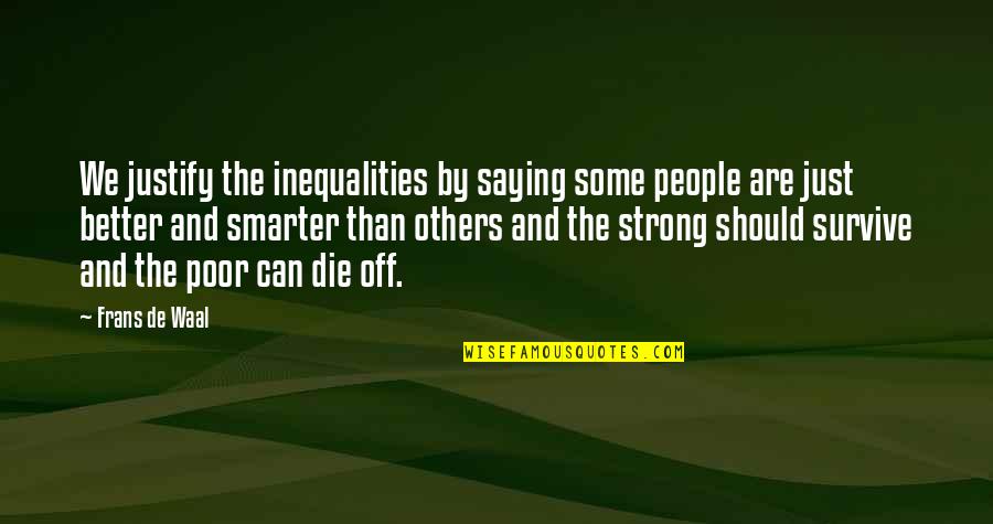 Wrenched Quotes By Frans De Waal: We justify the inequalities by saying some people Wrenched Quotes By Frans De Waal: We justify the inequalities by saying some people