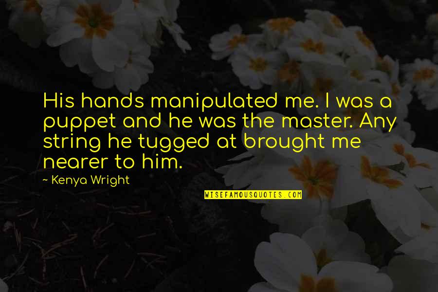 Wrenched Quotes By Kenya Wright: His hands manipulated me. I was a puppet Wrenched Quotes By Kenya Wright: His hands manipulated me. I was a puppet