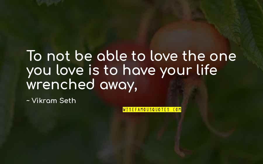 Wrenched Quotes By Vikram Seth: To not be able to love the one