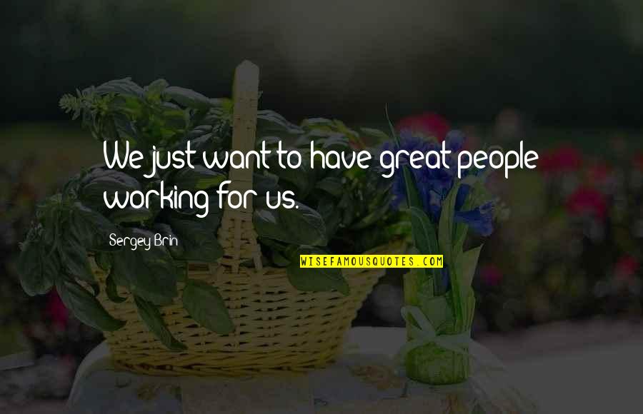 Wrenn School Quotes By Sergey Brin: We just want to have great people working Wrenn School Quotes By Sergey Brin: We just want to have great people working