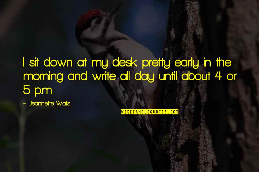 Wrested In A Sentence Quotes By Jeannette Walls: I sit down at my desk pretty early