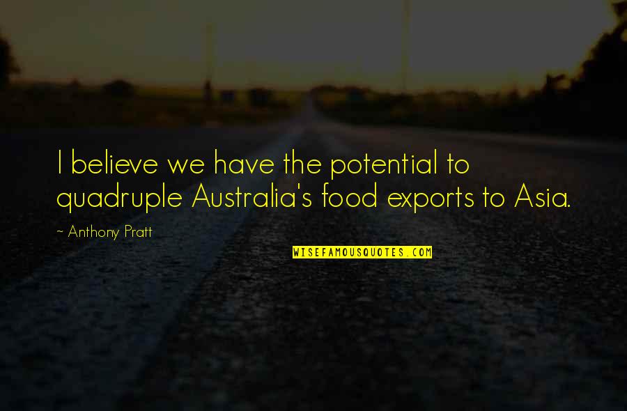 Wrestle Me Quotes By Anthony Pratt: I believe we have the potential to quadruple