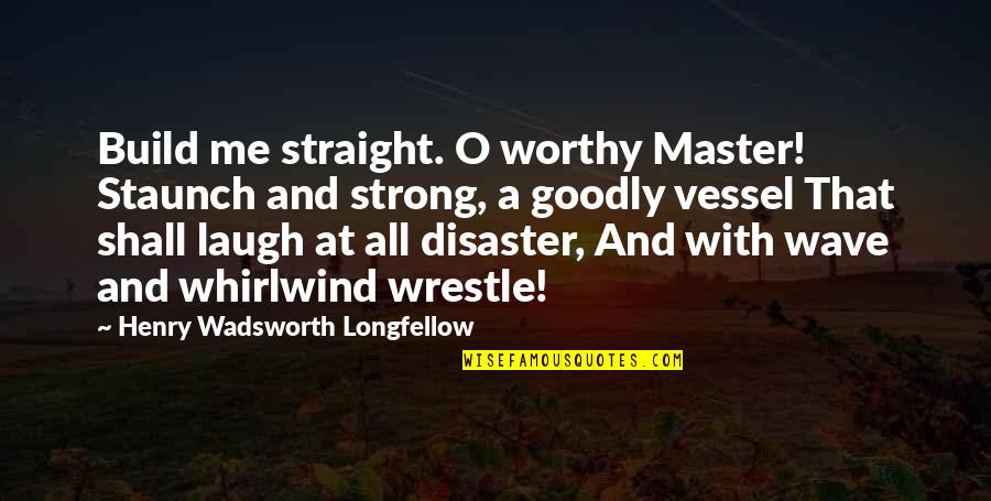 Wrestle Me Quotes By Henry Wadsworth Longfellow: Build me straight. O worthy Master! Staunch and Wrestle Me Quotes By Henry Wadsworth Longfellow: Build me straight. O worthy Master! Staunch and