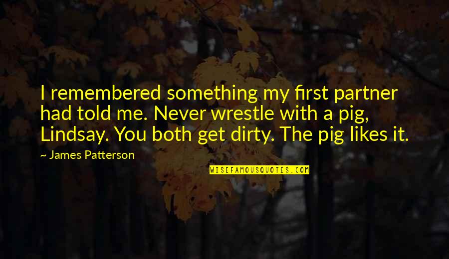 Wrestle Pig Quotes By James Patterson: I remembered something my first partner had told Wrestle Pig Quotes By James Patterson: I remembered something my first partner had told