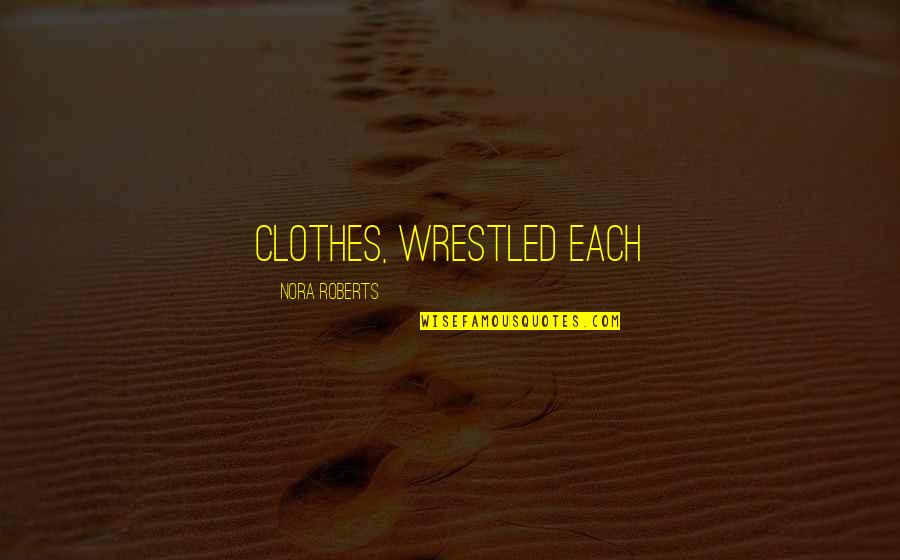 Wrestled Quotes By Nora Roberts: clothes, wrestled each