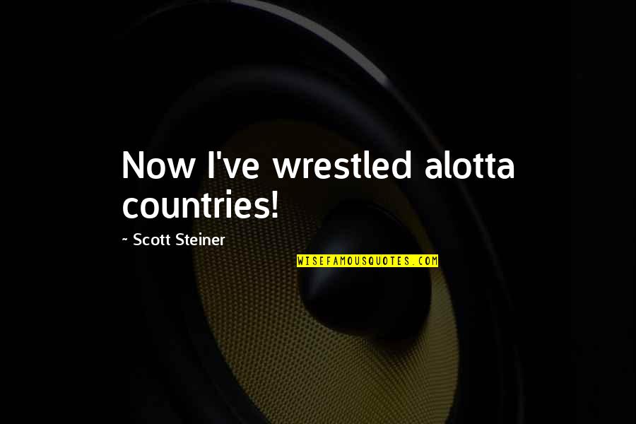 Wrestled Quotes By Scott Steiner: Now I've wrestled alotta countries!