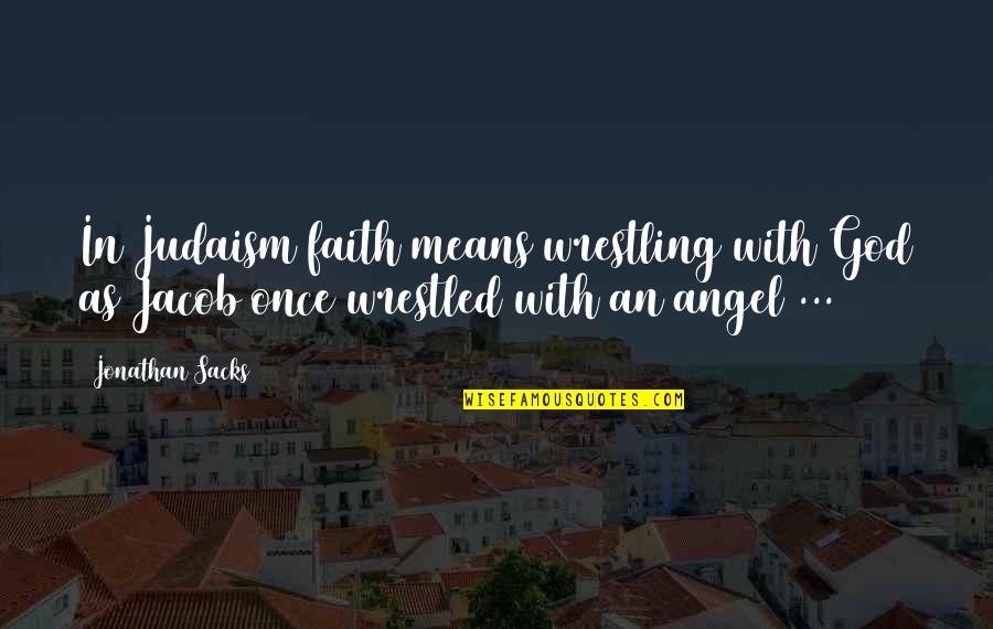 Wrestled With An Angel Quotes By Jonathan Sacks: In Judaism faith means wrestling with God as
