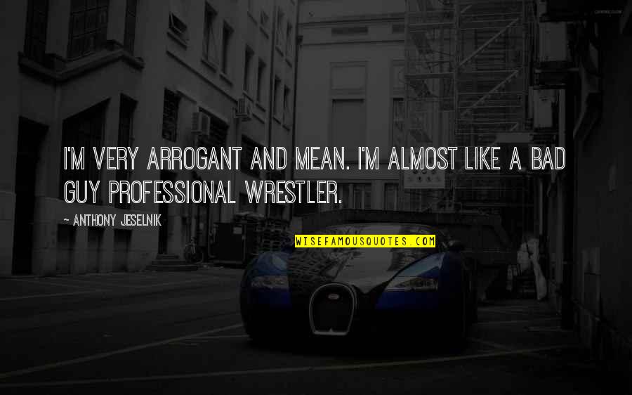 Wrestler Quotes By Anthony Jeselnik: I'm very arrogant and mean. I'm almost like