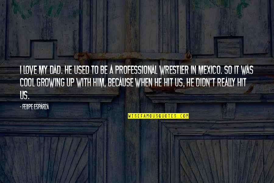 Wrestler Quotes By Felipe Esparza: I love my dad. He used to be