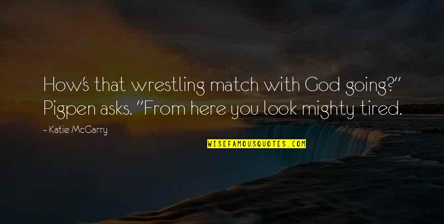 Wrestling Match Quotes By Katie McGarry: How's that wrestling match with God going?" Pigpen