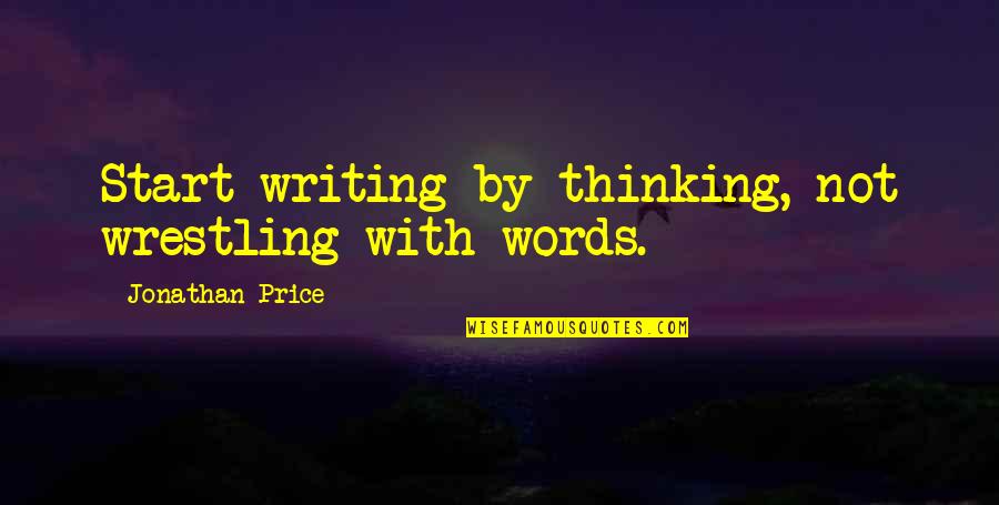 Wrestling Quotes By Jonathan Price: Start writing by thinking, not wrestling with words.