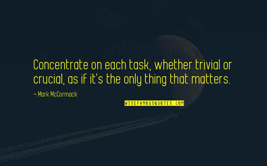 Wrestling Quotes By Mark McCormack: Concentrate on each task, whether trivial or crucial,