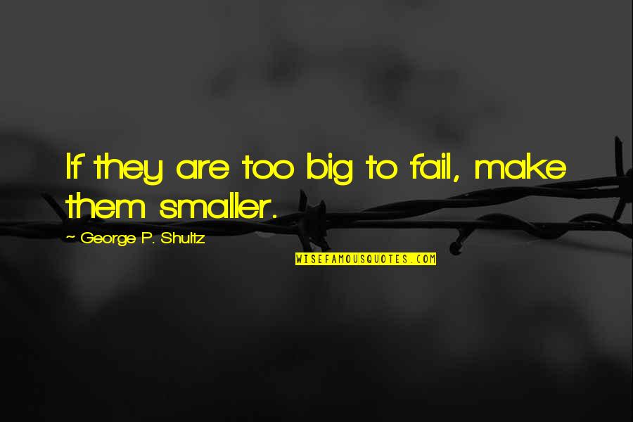 Wrestling With Alligators Quotes By George P. Shultz: If they are too big to fail, make Wrestling With Alligators Quotes By George P. Shultz: If they are too big to fail, make