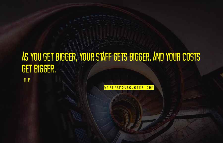 Wrestlings Greatest Quotes By El-P: As you get bigger, your staff gets bigger,