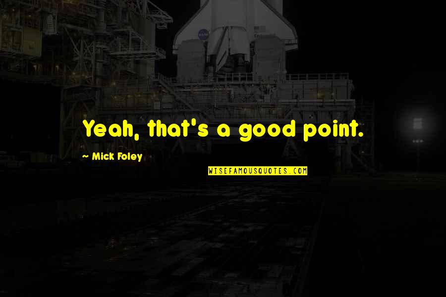 Wrestling's Quotes By Mick Foley: Yeah, that's a good point.