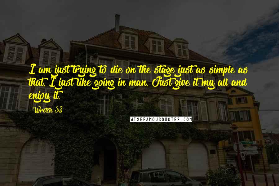 Wretch 32 quotes: I am just trying to die on the stage just as simple as that. I just like going in man. Just give it my all and enjoy it.