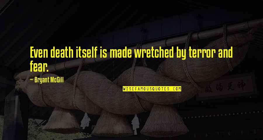 Wretched Quotes By Bryant McGill: Even death itself is made wretched by terror