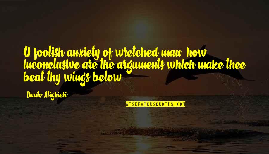 Wretched Quotes By Dante Alighieri: O foolish anxiety of wretched man, how inconclusive