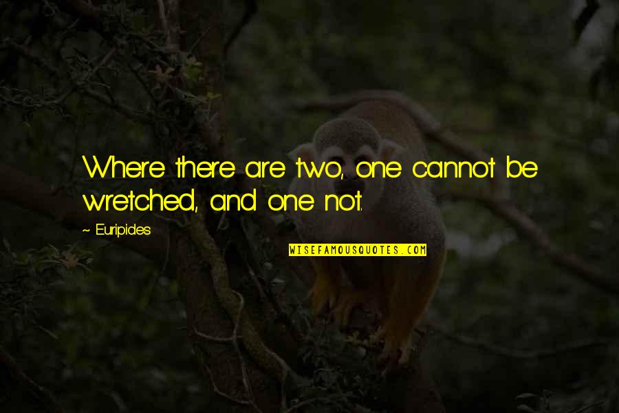 Wretched Quotes By Euripides: Where there are two, one cannot be wretched,