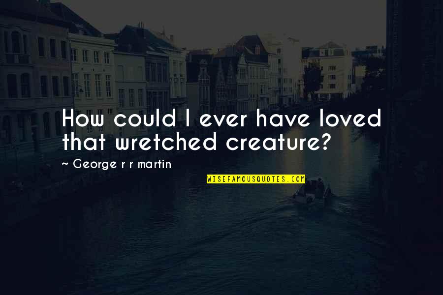 Wretched Quotes By George R R Martin: How could I ever have loved that wretched