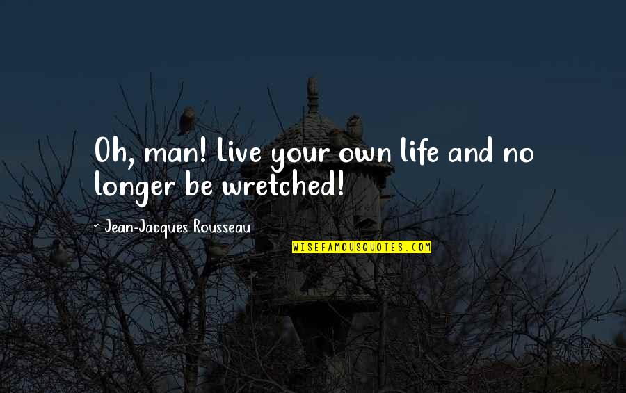Wretched Quotes By Jean-Jacques Rousseau: Oh, man! Live your own life and no