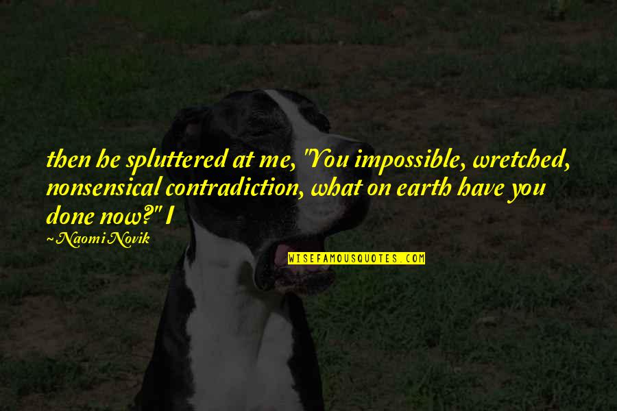 Wretched Quotes By Naomi Novik: then he spluttered at me, "You impossible, wretched,