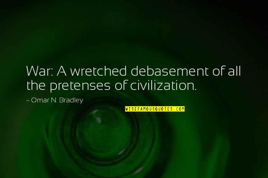 Wretched Quotes By Omar N. Bradley: War: A wretched debasement of all the pretenses
