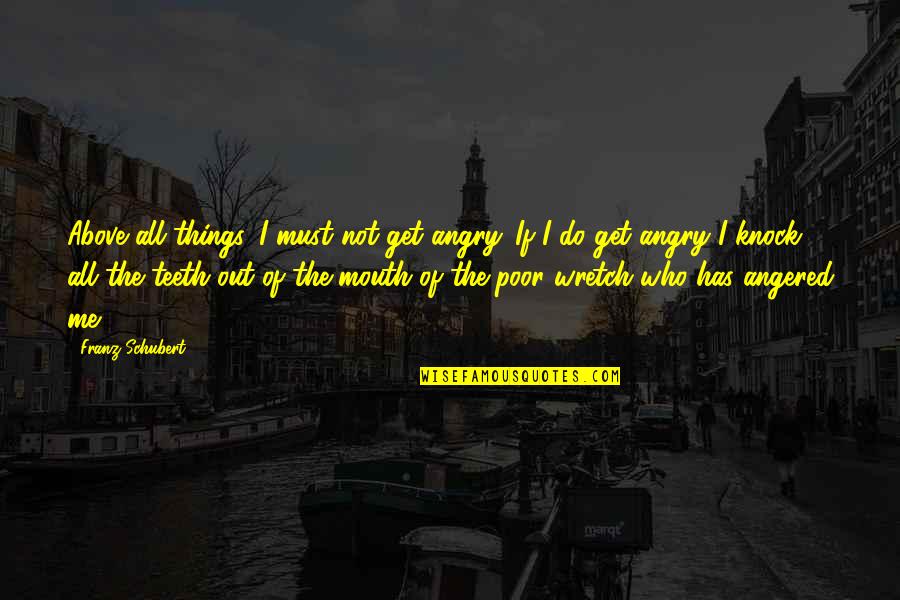 Wretch's Quotes By Franz Schubert: Above all things, I must not get angry.