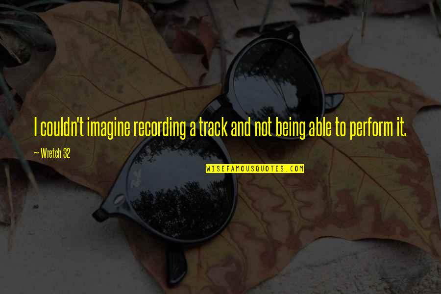 Wretch's Quotes By Wretch 32: I couldn't imagine recording a track and not
