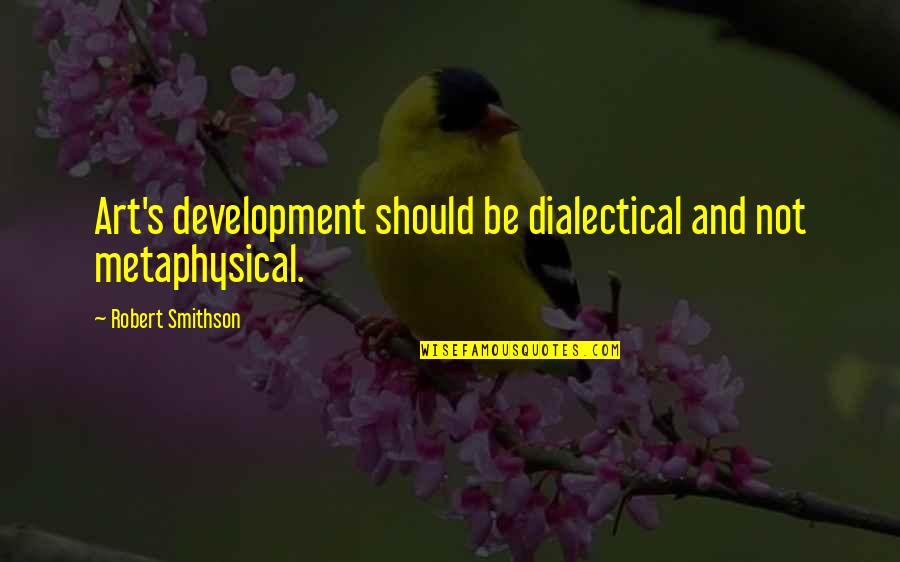 Wriedt Spoiler Quotes By Robert Smithson: Art's development should be dialectical and not metaphysical. Wriedt Spoiler Quotes By Robert Smithson: Art's development should be dialectical and not metaphysical.
