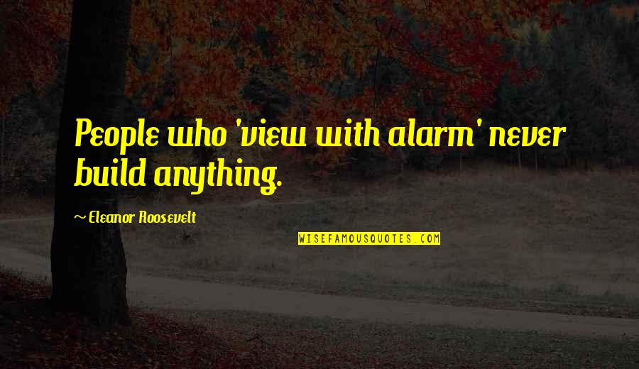Wriggle Quotes By Eleanor Roosevelt: People who 'view with alarm' never build anything. Wriggle Quotes By Eleanor Roosevelt: People who 'view with alarm' never build anything.
