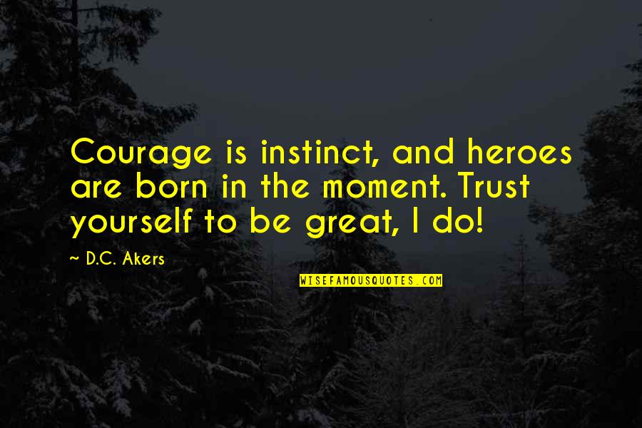 Wriggled Pronunciation Quotes By D.C. Akers: Courage is instinct, and heroes are born in