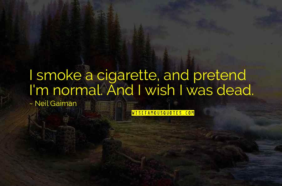 Wriggled Pronunciation Quotes By Neil Gaiman: I smoke a cigarette, and pretend I'm normal.