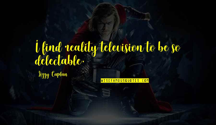 Wrigglesworth Interiors Quotes By Lizzy Caplan: I find reality television to be so delectable. Wrigglesworth Interiors Quotes By Lizzy Caplan: I find reality television to be so delectable.