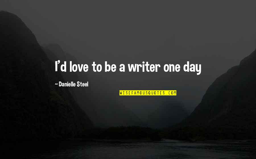Wriggly Tin Quotes By Danielle Steel: I'd love to be a writer one day Wriggly Tin Quotes By Danielle Steel: I'd love to be a writer one day