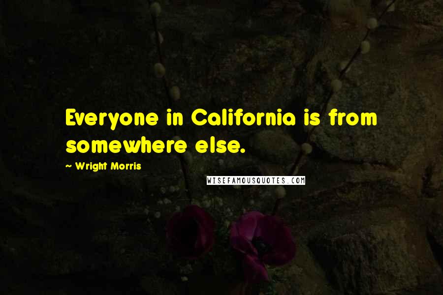 Wright Morris quotes: Everyone in California is from somewhere else.