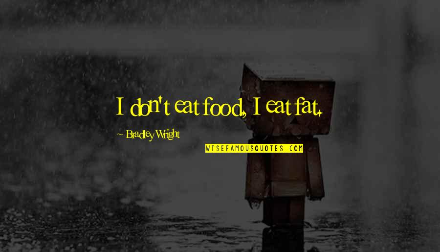 Wright Quotes By Bradley Wright: I don't eat food, I eat fat.