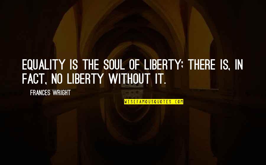 Wright Quotes By Frances Wright: Equality is the soul of liberty; there is,