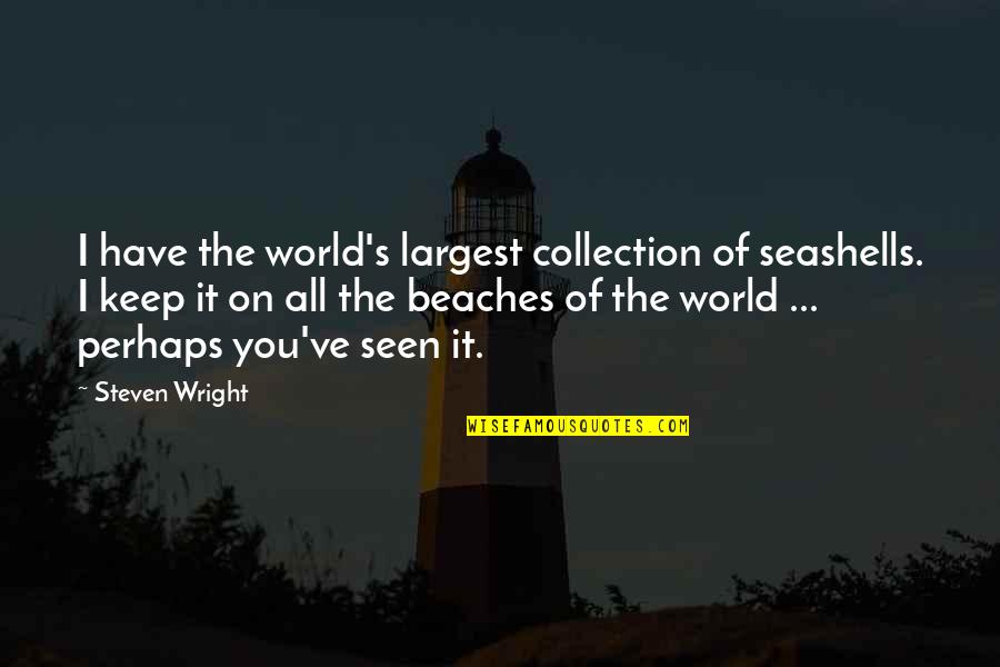 Wright's Quotes By Steven Wright: I have the world's largest collection of seashells.