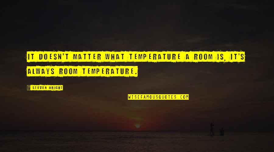 Wright's Quotes By Steven Wright: It doesn't matter what temperature a room is,